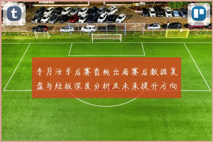 李月汝季后赛首轮出局赛后数据复盘与短板深度分析及未来提升方向
