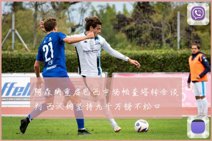 阿森纳重启巴西中场帕奎塔转会谈判 西汉姆坚持九千万镑不松口